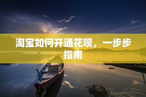淘宝如何开通花呗，一步步指南