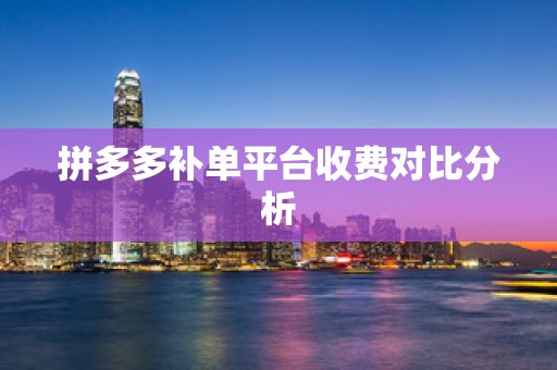 拼多多补单平台收费对比分析