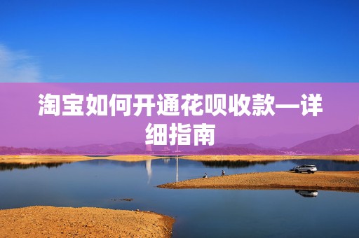 淘宝如何开通花呗收款—详细指南
