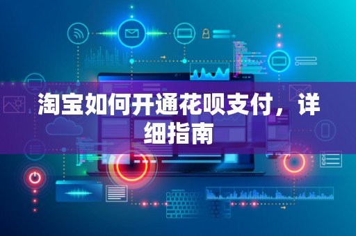 淘宝如何开通花呗支付，详细指南