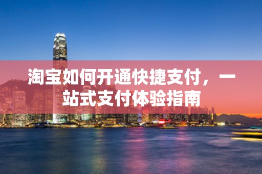 淘宝如何开通快捷支付，一站式支付体验指南