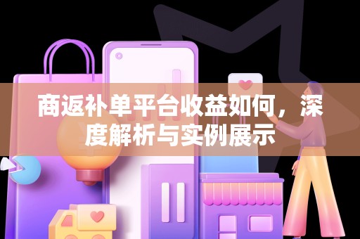 商返补单平台收益如何，深度解析与实例展示