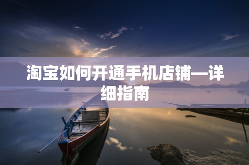 淘宝如何开通手机店铺—详细指南