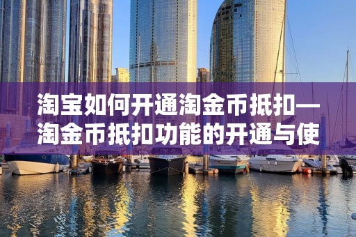淘宝如何开通淘金币抵扣—淘金币抵扣功能的开通与使用指南