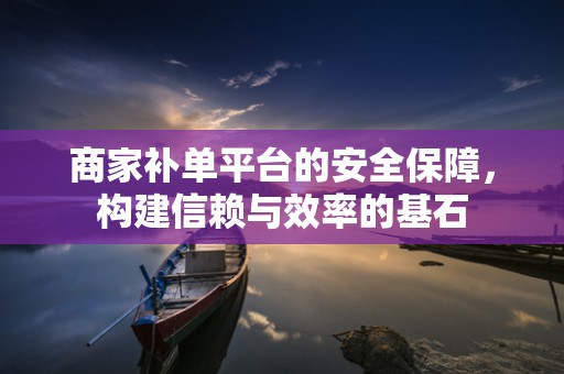 商家补单平台的安全保障，构建信赖与效率的基石