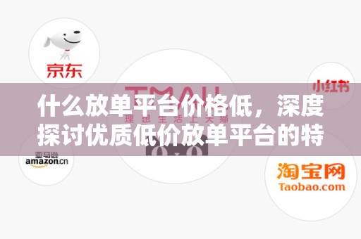 什么放单平台价格低，深度探讨优质低价放单平台的特点