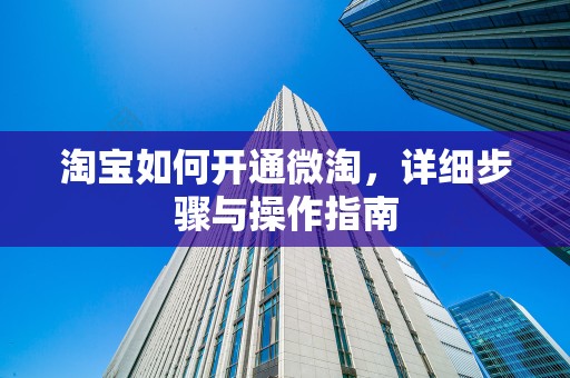 淘宝如何开通微淘，详细步骤与操作指南