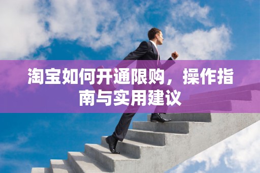 淘宝如何开通限购，操作指南与实用建议