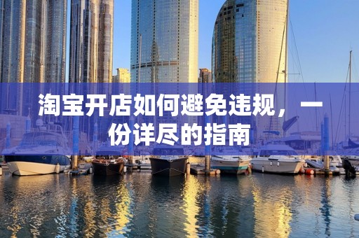 淘宝开店如何避免违规，一份详尽的指南