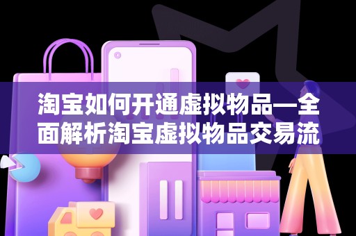 淘宝如何开通虚拟物品—全面解析淘宝虚拟物品交易流程