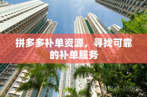 拼多多补单资源，寻找可靠的补单服务