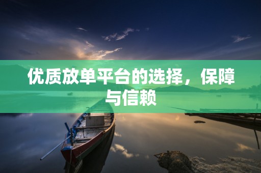 优质放单平台的选择，保障与信赖