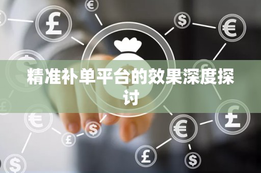 精准补单平台的效果深度探讨