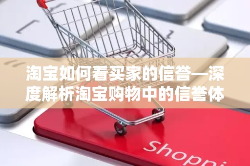 淘宝如何看买家的信誉—深度解析淘宝购物中的信誉体系
