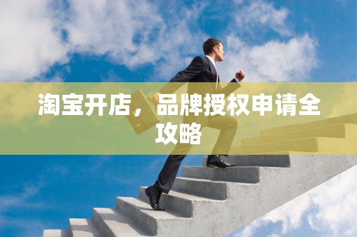 淘宝开店，品牌授权申请全攻略