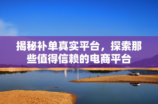 揭秘补单真实平台，探索那些值得信赖的电商平台