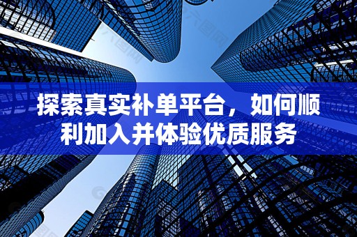 探索真实补单平台，如何顺利加入并体验优质服务