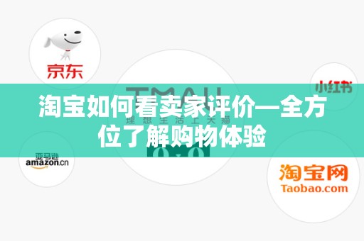淘宝如何看卖家评价—全方位了解购物体验