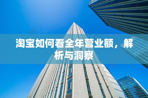 淘宝如何看全年营业额，解析与洞察