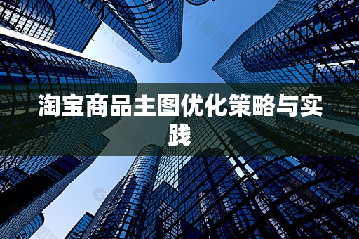 淘宝商品主图优化策略与实践