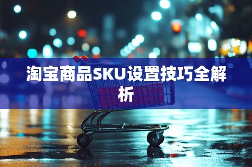 淘宝商品SKU设置技巧全解析