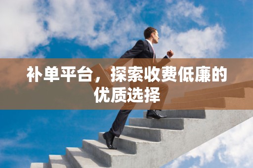 补单平台，探索收费低廉的优质选择