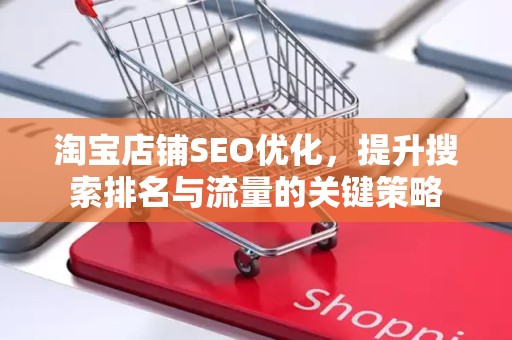 淘宝店铺SEO优化，提升搜索排名与流量的关键策略