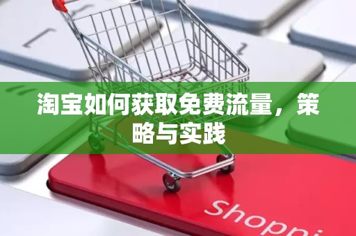 淘宝如何获取免费流量，策略与实践