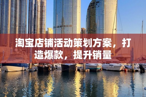 淘宝店铺活动策划方案，打造爆款，提升销量