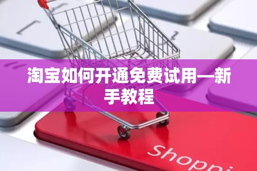 淘宝如何开通免费试用—新手教程