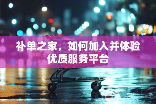 补单之家，如何加入并体验优质服务平台