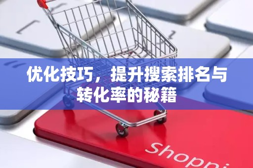 优化技巧，提升搜索排名与转化率的秘籍