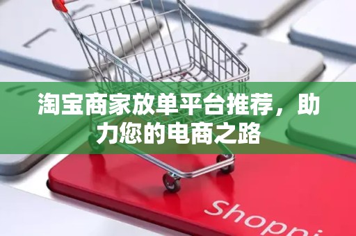 淘宝商家放单平台推荐，助力您的电商之路