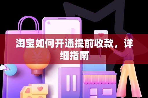 淘宝如何开通提前收款，详细指南