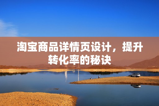淘宝商品详情页设计，提升转化率的秘诀