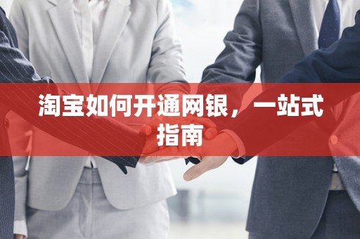 淘宝如何开通网银，一站式指南