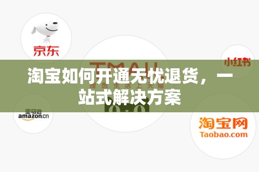 淘宝如何开通无忧退货，一站式解决方案