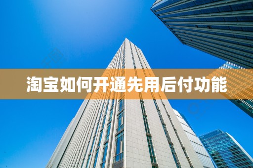 淘宝如何开通先用后付功能