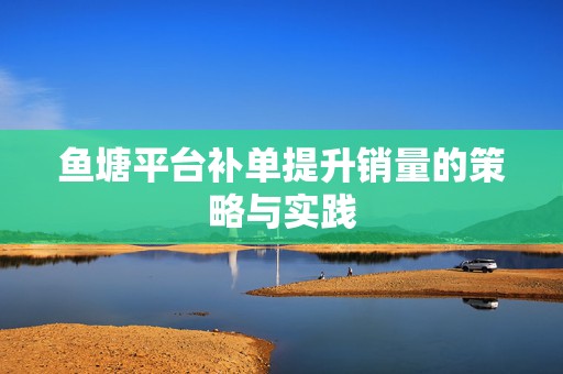 鱼塘平台补单提升销量的策略与实践