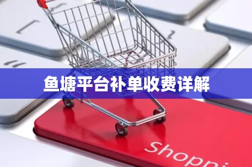 鱼塘平台补单收费详解