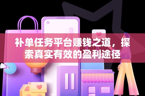 补单任务平台赚钱之道，探索真实有效的盈利途径