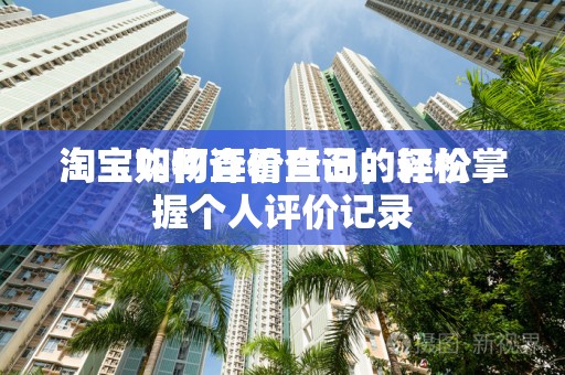 淘宝如何查看自己的评价
淘宝购物评价查询，轻松掌握个人评价记录