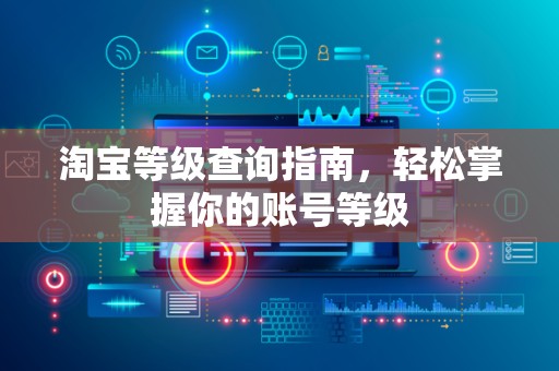 淘宝等级查询指南，轻松掌握你的账号等级