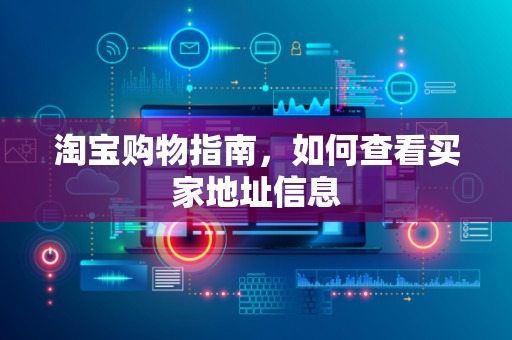 淘宝购物指南，如何查看买家地址信息