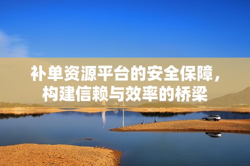 补单资源平台的安全保障，构建信赖与效率的桥梁