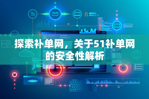探索补单网，关于51补单网的安全性解析