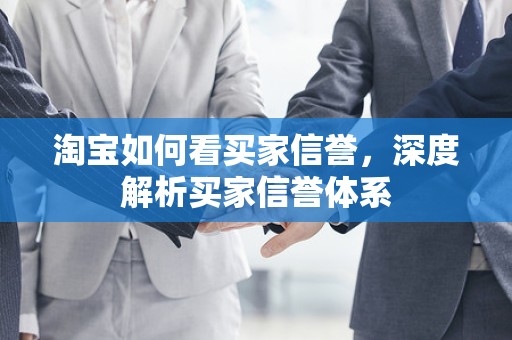 淘宝如何看买家信誉，深度解析买家信誉体系