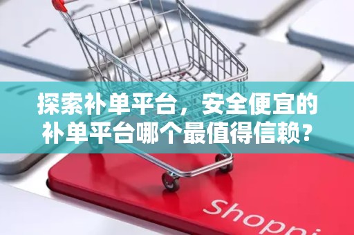探索补单平台，安全便宜的补单平台哪个最值得信赖？