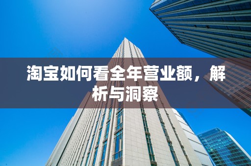 淘宝如何看全年营业额，解析与洞察