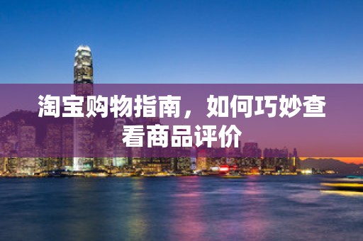 淘宝购物指南，如何巧妙查看商品评价
